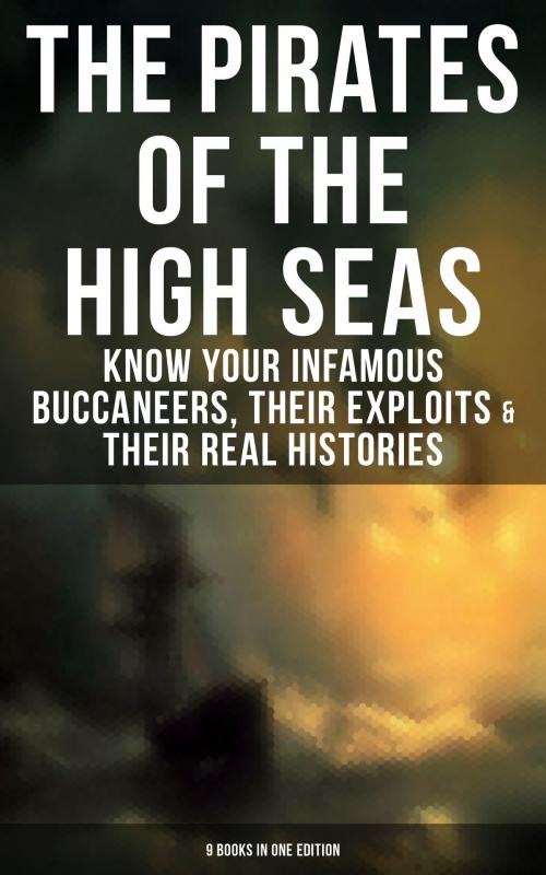 Cover of the book THE PIRATES OF THE HIGH SEAS – Know Your Infamous Buccaneers, Their Exploits & Their Real Histories (9 Books in One Edition) by John Esquemeling, J. D. Jerrold Kelley, Captain Charles Johnson, Daniel Defoe, Charles Ellms, Currey E. Hamilton, Stanley Lane-Poole, Ralph D. Paine, Howard Pyle, Musaicum Books