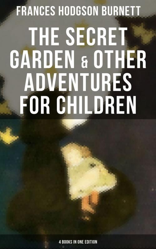 Cover of the book The Secret Garden & Other Adventures for Children - 4 Books in One Edition by Frances Hodgson Burnett, Musaicum Books