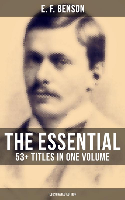 Cover of the book The Essential E. F. Benson: 53+ Titles in One Volume (Illustrated Edition) by E. F. Benson, Musaicum Books