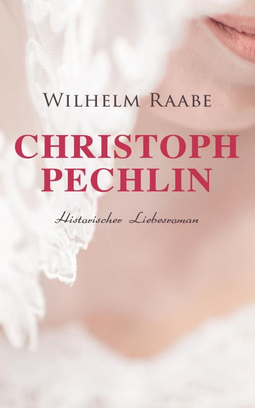 Cover of the book Christoph Pechlin: Historischer Liebesroman by Wilhelm Raabe, e-artnow