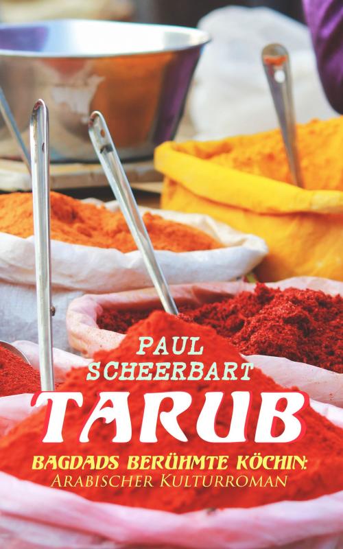 Cover of the book Tarub - Bagdads berühmte Köchin: Arabischer Kulturroman by Paul Scheerbart, e-artnow