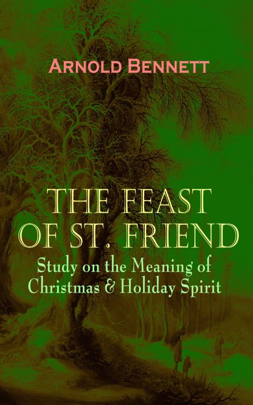 Cover of the book THE FEAST OF ST. FRIEND - Study on the Meaning of Christmas & Holiday Spirit by Arnold Bennett, e-artnow