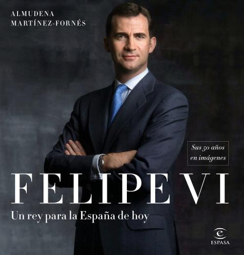 Cover of the book Felipe VI: un rey para la España de hoy by Almudena Martínez-Fornés, Grupo Planeta