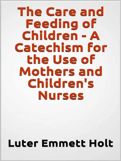 Cover of the book The Care and Feeding of Children - A Catechism for the Use of Mothers and Children's Nurses by Luter Emmett Holt, GIANLUCA