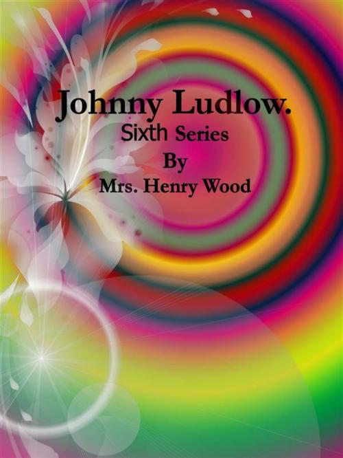 Cover of the book Johnny Ludlow: Sixth Series by Mrs. Henry Wood, Publisher s11838