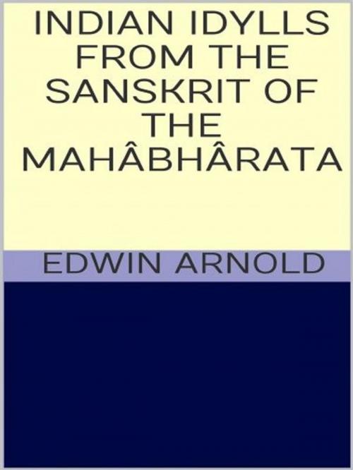Cover of the book Indian Idylls from the Sanskrit of the Mahâbhârata by Edwin Arnold, GIANLUCA