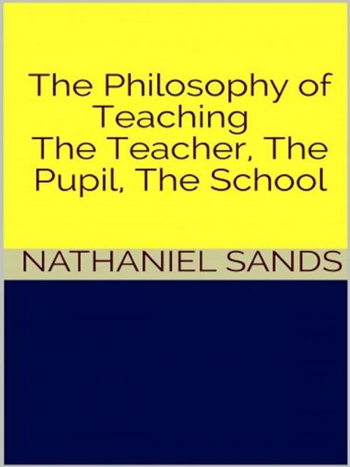 Cover of the book The Philosophy of Teaching - The Teacher, The Pupil, The School by Nathaniel Sands, GIANLUCA
