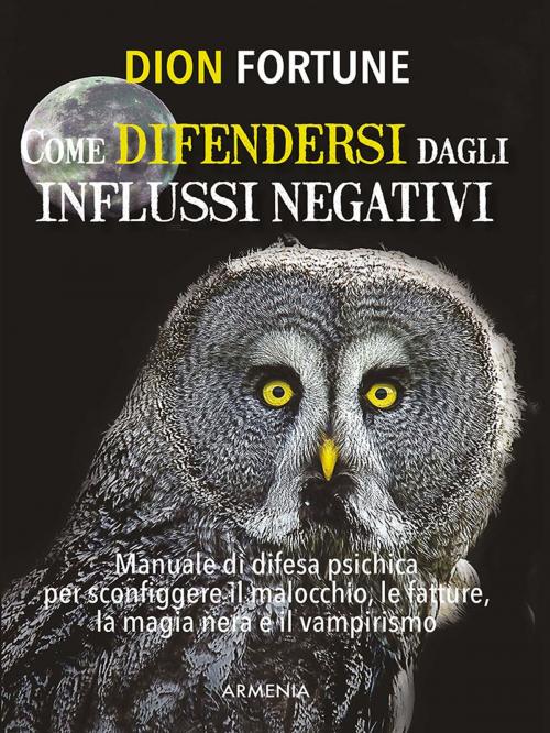 Cover of the book Come difendersi dagli influssi negativi by Dion Fortune, Armenia srl