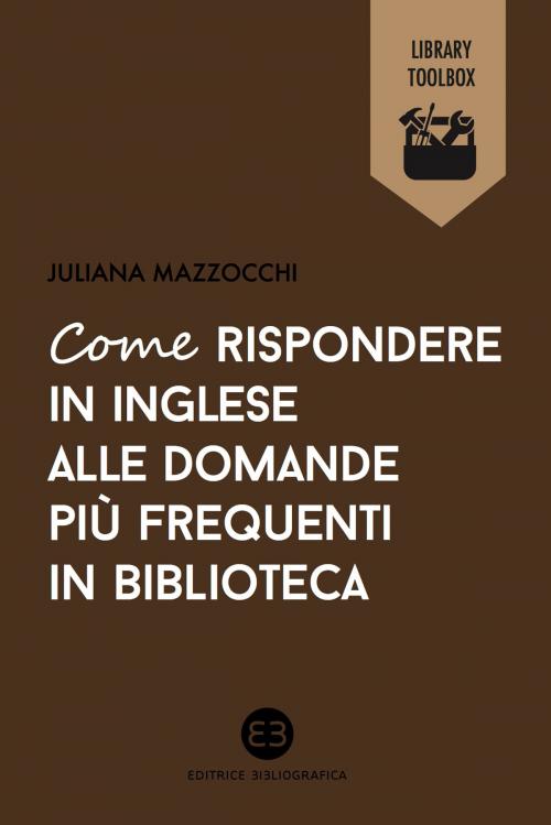 Cover of the book Come rispondere in inglese alle domande più frequenti in biblioteca by Juliana Mazzocchi, Editrice Bibliografica