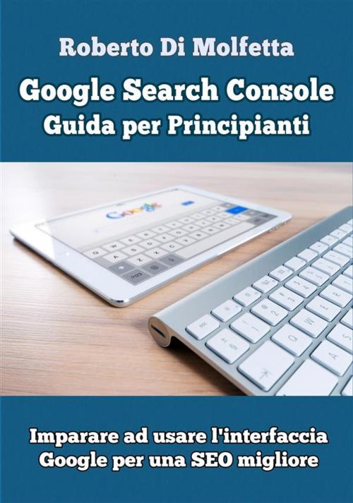 Cover of the book Google Search Console: Guida per Principianti by Roberto Di Molfetta, PubMe