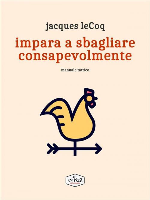 Cover of the book Impara a sbagliare consapevolmente by Jacques leCoq, Koi Press