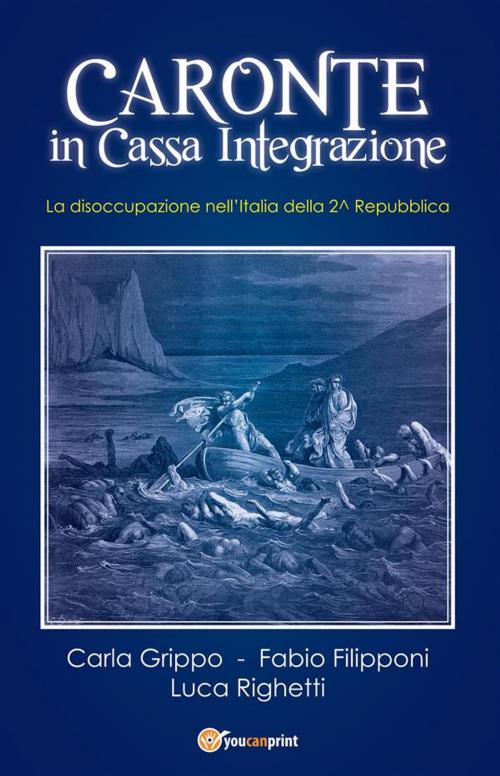Cover of the book Caronte in Cassa Integrazione. La disoccupazione nell'Italia della 2^ Repubblica by Carla Grippo, Fabio Filipponi, Luca Righetti, Youcanprint