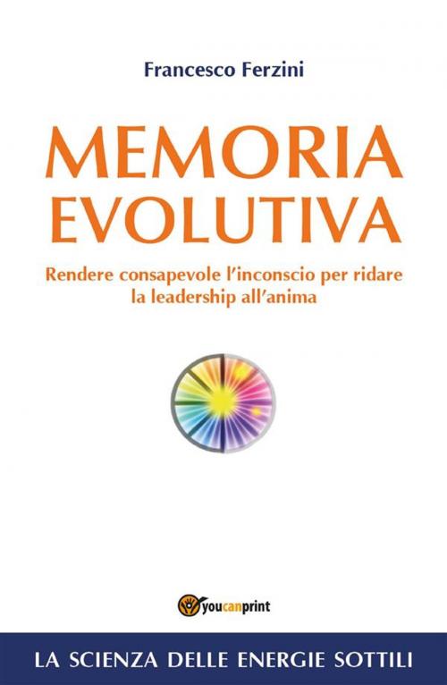 Cover of the book Memoria Evolutiva. Rendere consapevole l'inconscio per ridare la leadership all'anima by Francesco Ferzini, Youcanprint