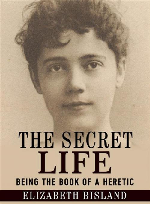 Cover of the book The Secret Life - Being the book of a heretic by Elizabeth Bisland, Youcanprint