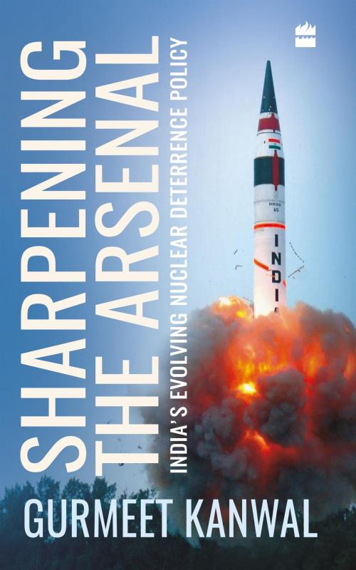 Cover of the book Sharpening the Arsenal: India's Evolving Nuclear Deterrence Policy by Gurmeet Kanwal, HarperCollins Publishers India