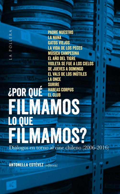 Cover of the book ¿Por què filmamos lo que filmamos?: diàlogos en torno al cine chileno (2006-2016) by Antonella Estèvez, La Pollera Ediciones