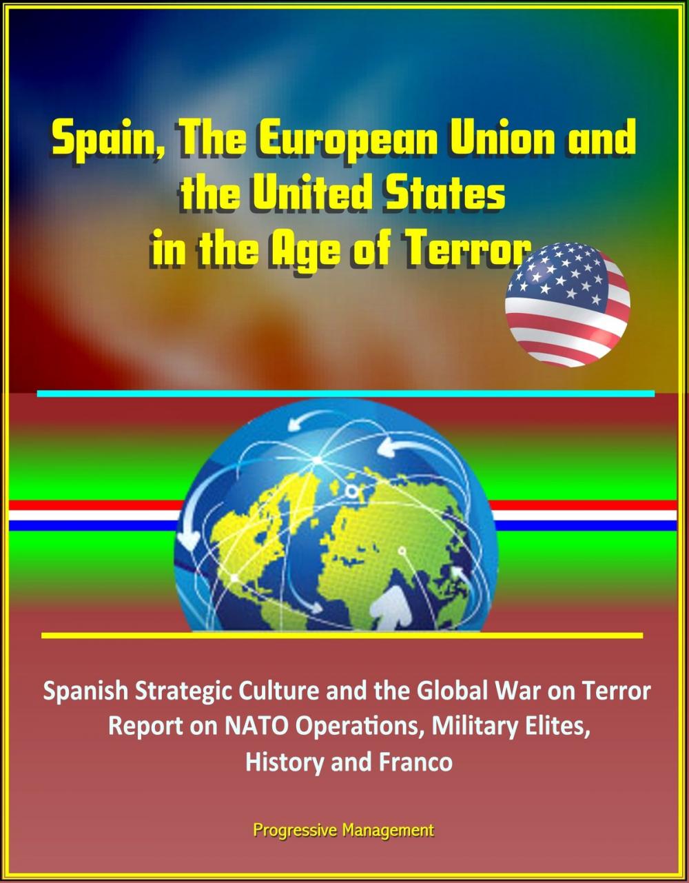 Big bigCover of Spain, The European Union and the United States in the Age of Terror: Spanish Strategic Culture and the Global War on Terror - Report on NATO Operations, Military Elites, History and Franco