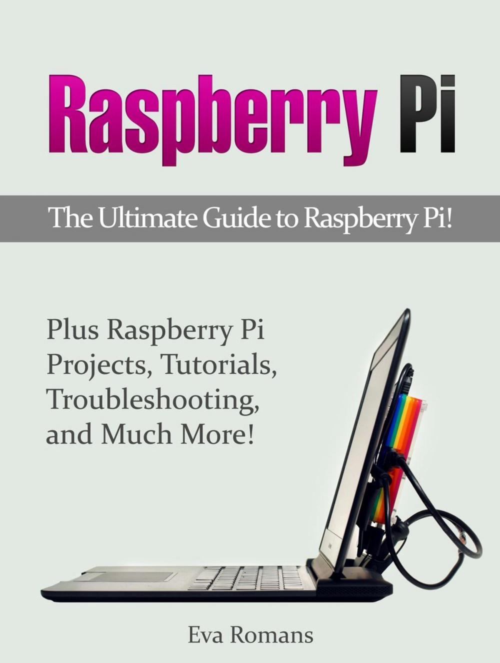 Big bigCover of Raspberry Pi: The Ultimate Guide to Raspberry Pi! Plus Raspberry Pi Projects, Tutorials, Troubleshooting, and Much More!