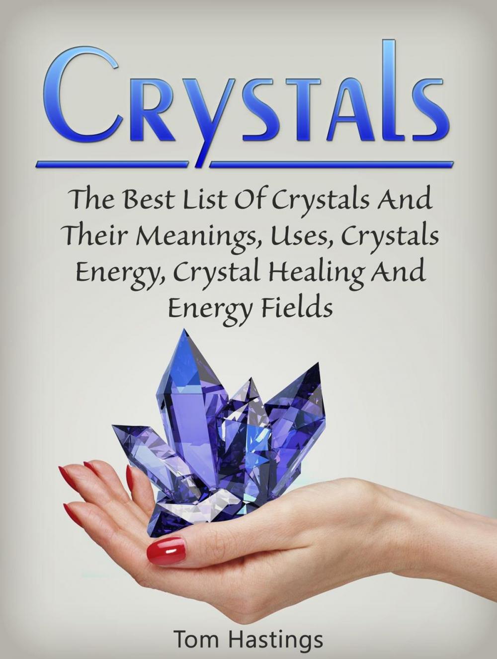 Big bigCover of Crystals: The Best List Of Crystals And Their Meanings, Uses, Crystals Energy, Crystal Healing And Energy Fields