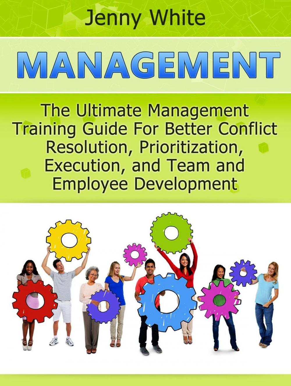 Big bigCover of Management: The Ultimate Management Training Guide For Better Conflict Resolution, Prioritization, Execution, and Team and Employee Development