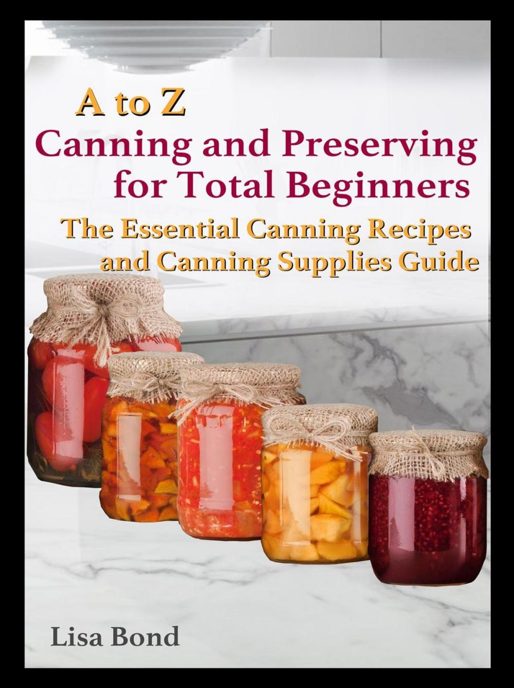 Big bigCover of A to Z Canning and Preserving for Total Beginners The Essential Canning Recipes and Canning Supplies Guide