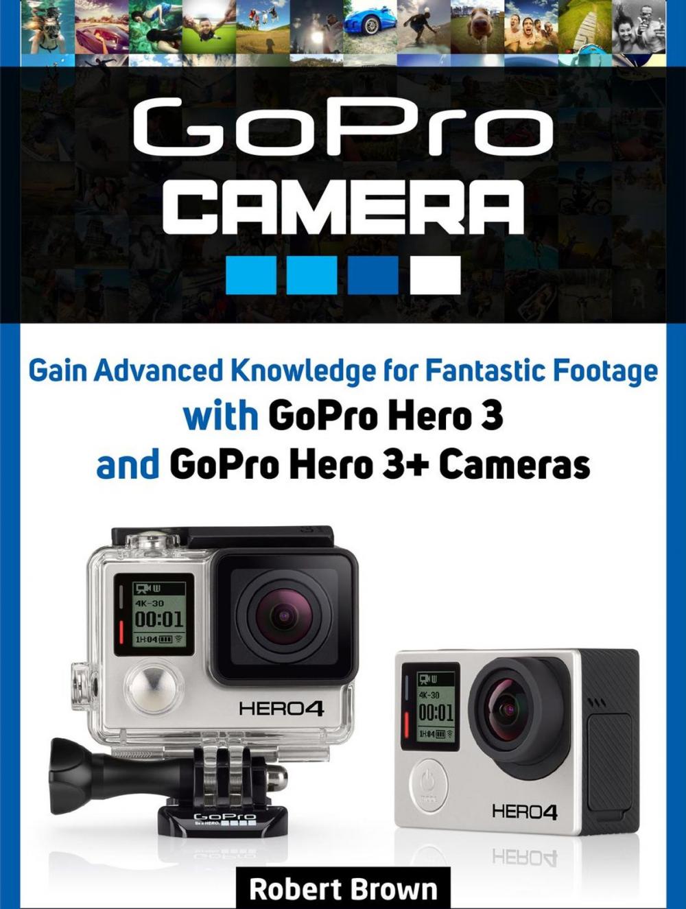 Big bigCover of GoPro Camera: Gain Advanced Knowledge for Fantastic Footage with GoPro Hero 3 and GoPro Hero 3+ Cameras