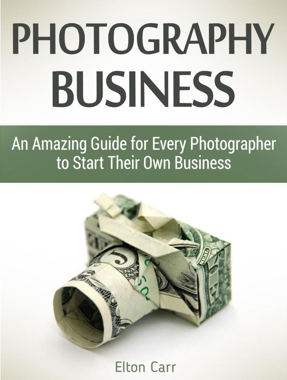 Big bigCover of Photography business: An Amazing Guide for Every Photographer to Start Their Own Business