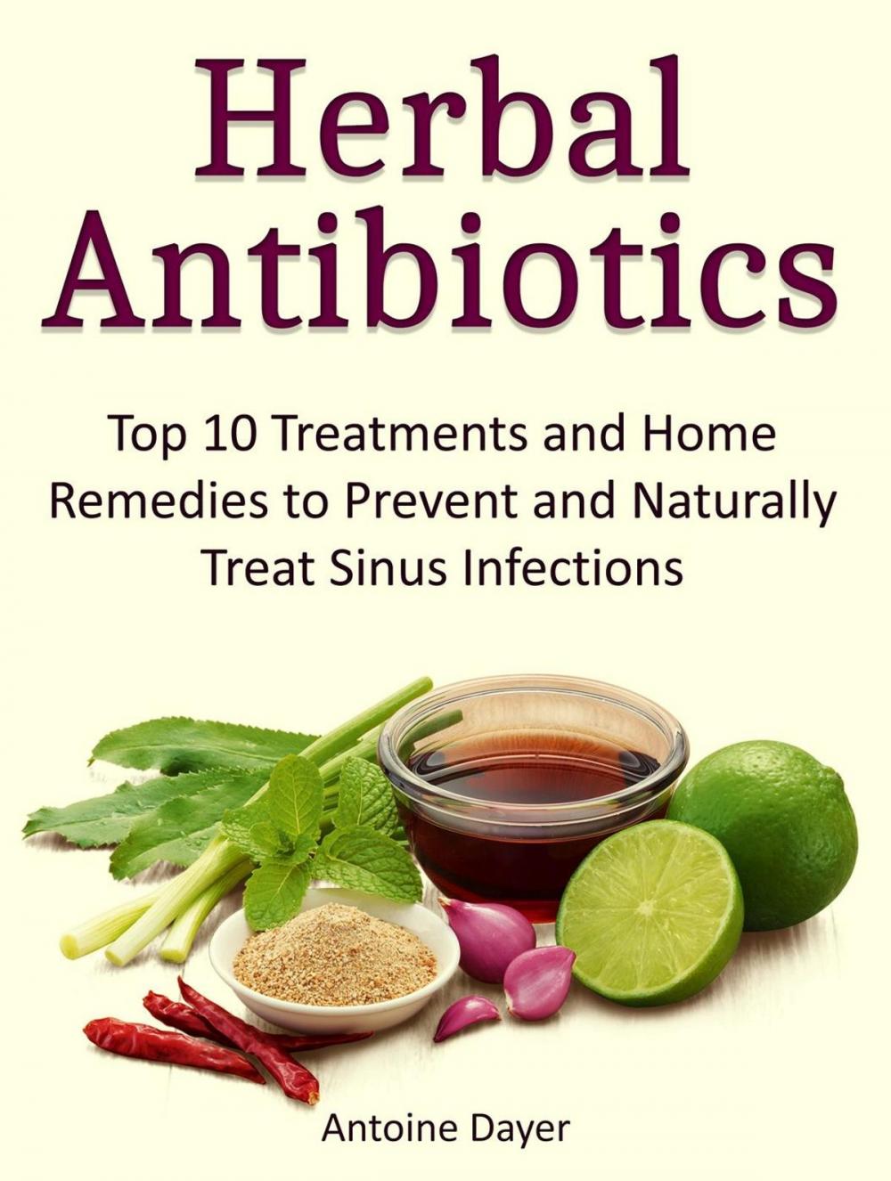 Big bigCover of Herbal Antibiotics: Top 10 Treatments and Home Remedies to Prevent and Naturally Treat Sinus Infections