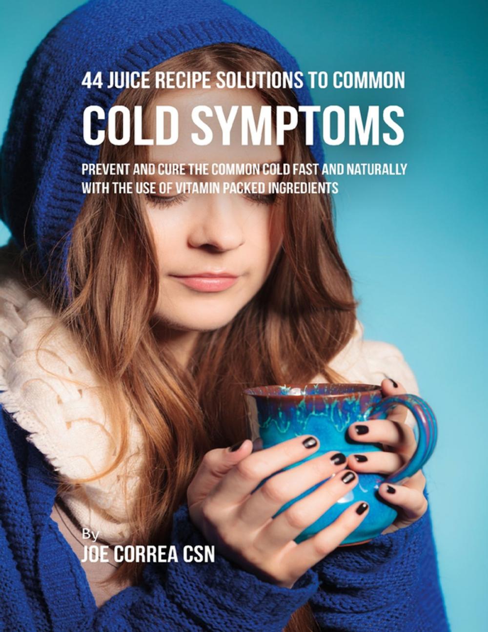 Big bigCover of 44 Juice Recipe Solutions to Common Cold Symptoms: Prevent and Cure the Common Cold Fast and Naturally With the Use of Vitamin Packed Ingredients