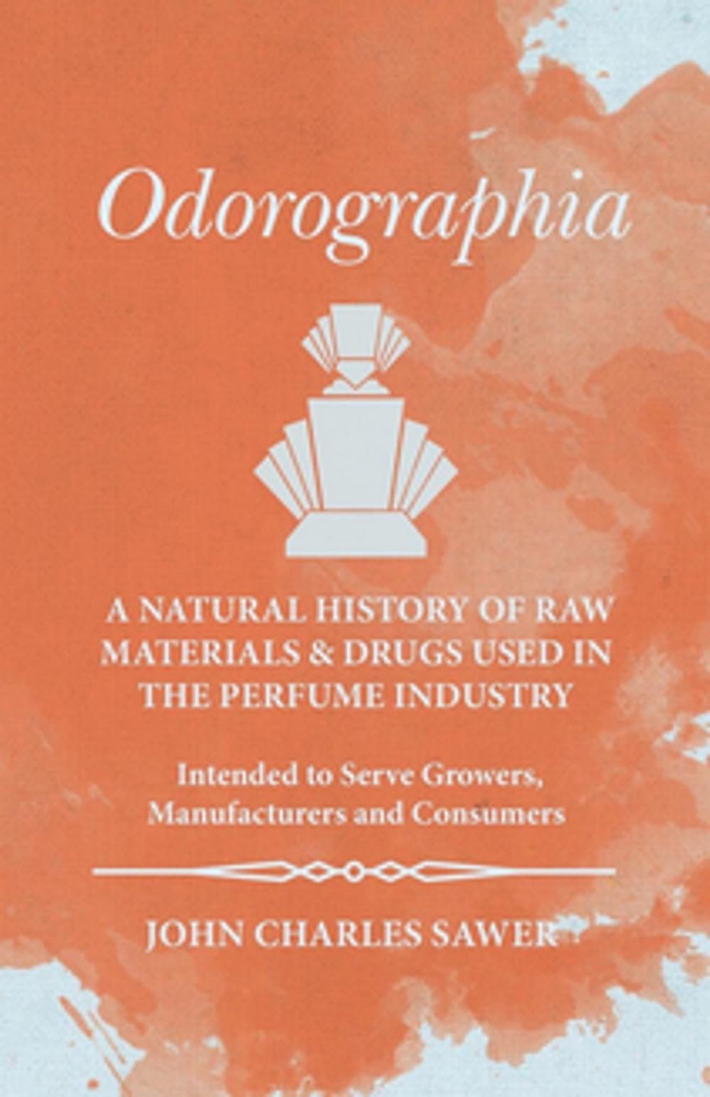 Big bigCover of Odorographia - A Natural History of Raw Materials and Drugs used in the Perfume Industry - Intended to Serve Growers, Manufacturers and Consumers