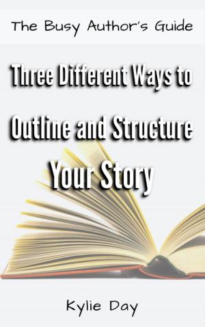 Cover of the book Three Different Ways to Outline and Structure Your Story by Kylie Day