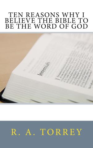 Cover of the book Ten Reasons Why I Believe the Bible to be the Word of God by Arthur C. Danto