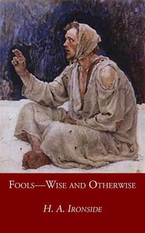 Cover of the book Fools—Wise and Otherwise by H. A. Ironside, William H. Pettit, William C. Irvine, Alfred McDonald Redwood, Algernon J. Pollock, W. E. Vine, WIlliam Hoste, W. B. Riley, J. H. Todd, Arthur H. Carter