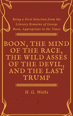 Cover of the book Boon, The Mind of the Race, The Wild Asses of the Devil, and The Last Trump (Annotated & Illustrated) by A. von Schmidt auf Altenstadt