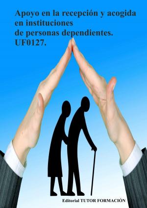 Cover of the book Apoyo en la recepción y acogida en instituciones de personas dependientes. UF0127 by Miguel Ángel Ladrón de Guevara