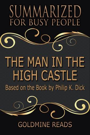 Cover of Summary: The Man in the High Castle - Summarized for Busy People by Goldmine Reads, Goldmine Reads