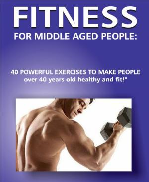 Cover of the book Fitness for Middle Aged People! by M.D. Arnold Andersen, Leigh Cohn, M.A.T., M.D. Tom Holbrook