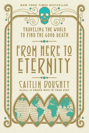 Cover of the book From Here to Eternity: Traveling the World to Find the Good Death by Nicole Krauss