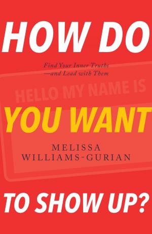 Cover of the book How Do You Want to Show Up?: Find Your Inner Truths—and Lead with Them by Morena Caleb