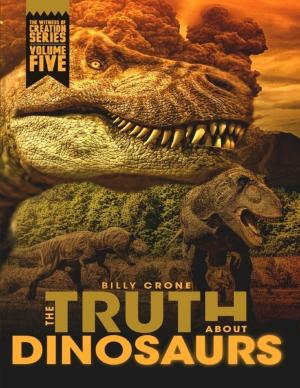 Cover of the book The Truth About Dinosaurs: The Witness of Creation Series Volume Five by Pastor Billy Crone