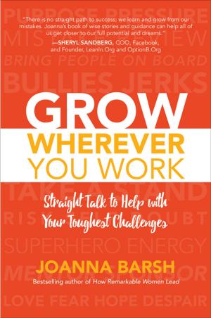 Cover of the book Grow Wherever You Work: Straight Talk to Help with Your Toughest Challenges by Dave Ulrich, David Kryscynski, Wayne Brockbank, Mike Ulrich