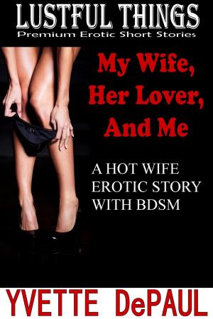 Cover of the book My Wife, Her Lover, and Me: A Hot Wife Erotica Story With BDSM by Yvette DePaul