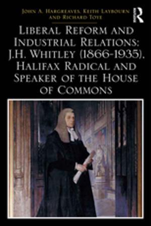 Cover of the book Liberal Reform and Industrial Relations: J.H. Whitley (1866-1935), Halifax Radical and Speaker of the House of Commons by 