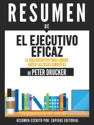 Cover of the book El Ejecutivo Eficaz: La Guia Definitiva Para Lograr Hacer Las Cosas Correctas (The Effective Executive) - Resumen Del Libro De Peter Drucker by SpC Books