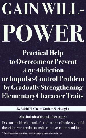 bigCover of the book Gain Willpower: Practical Help to Overcome or Prevent Any Addiction or Impulse-Control Problem by Gradually Strengthening Elementary Character Traits by 