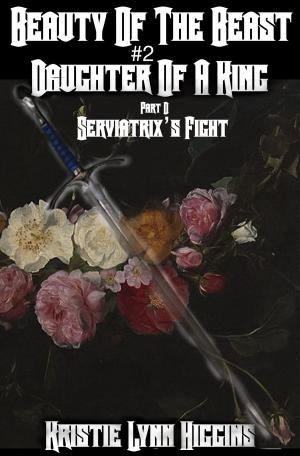 Cover of the book Beauty of the Beast #2 Daughter Of A King: Part D: Serviatrix's Fight by IA Mullin