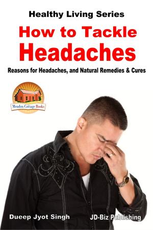 Cover of the book How to Tackle Headaches: Reasons for Headaches, and Natural Remedies & Cures by Dueep Jyot Singh