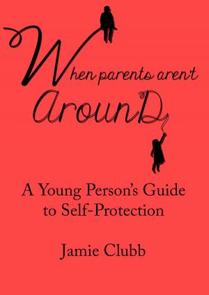 Cover of the book When Parents Aren't Around: A Young Person’s Guide to Real Self-Protection by Helenora Gale