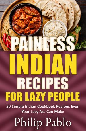 Cover of the book Painless Indian Recipes For Lazy People: 50 Simple Indian Cookbook Recipes Even Your Lazy Ass Can Make by Phillip Pablo
