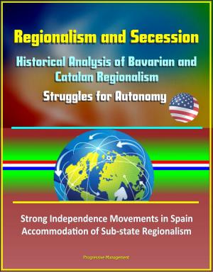 Cover of the book Regionalism and Secession: Historical Analysis of Bavarian and Catalan Regionalism, Struggles for Autonomy, Strong Independence Movements in Spain, Accommodation of Sub-state Regionalism by Progressive Management